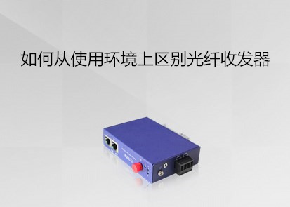 如何從使用環(huán)境上區(qū)別光纖收發(fā)器？